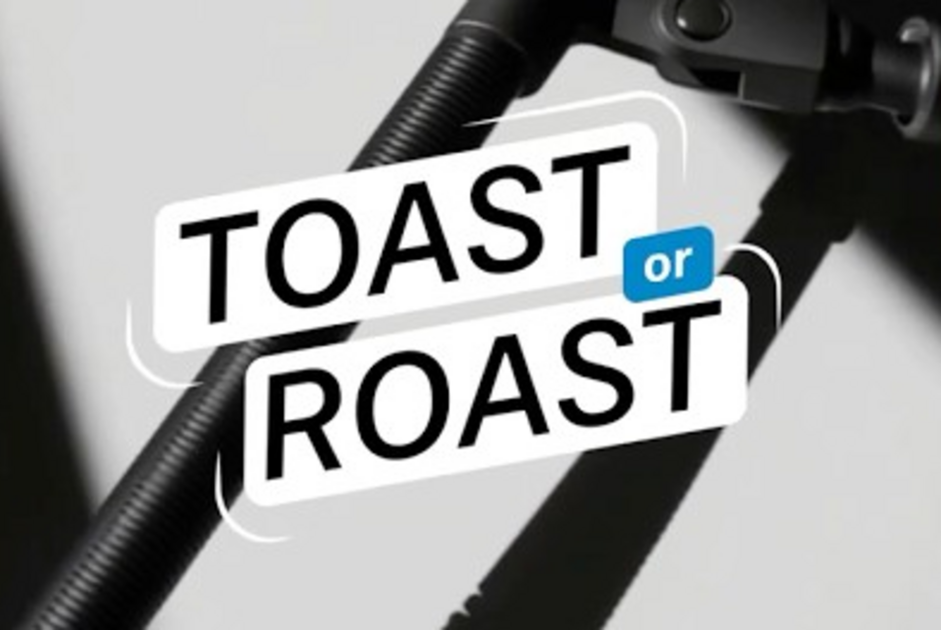 Toast or Roast